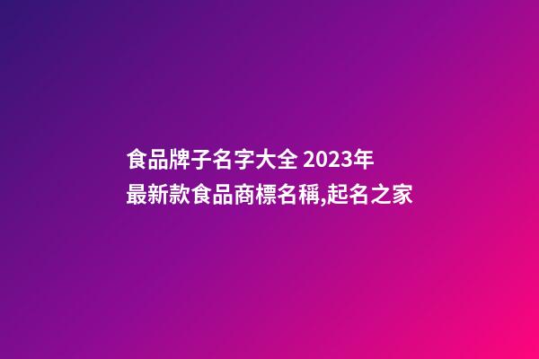食品牌子名字大全 2023年最新款食品商標名稱,起名之家-第1張-商標起名-玄機派